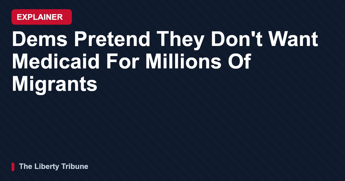 Dems Pretend They Don't Want Medicaid For Millions Of Migrants — Explainer