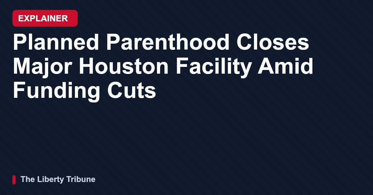 Planned Parenthood Closes Major Houston Facility Amid Funding Cuts — Explainer